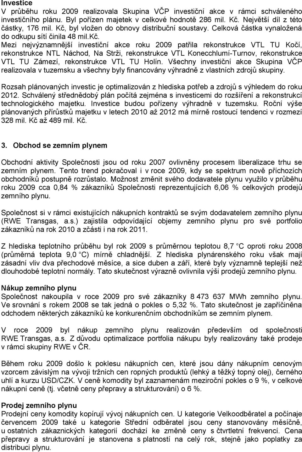 Mezi nejvýznamnější investiční akce roku 2009 patřila rekonstrukce VTL TU Kočí, rekonstrukce NTL Náchod, Na Strži, rekonstrukce VTL Konecchlumí-Turnov, rekonstrukce VTL TU Zámezí, rekonstrukce VTL TU