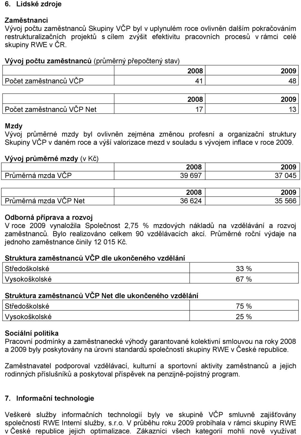 Vývoj počtu zaměstnanců (průměrný přepočtený stav) Počet zaměstnanců VČP 41 48 Počet zaměstnanců VČP Net 17 13 Mzdy Vývoj průměrné mzdy byl ovlivněn zejména změnou profesní a organizační struktury