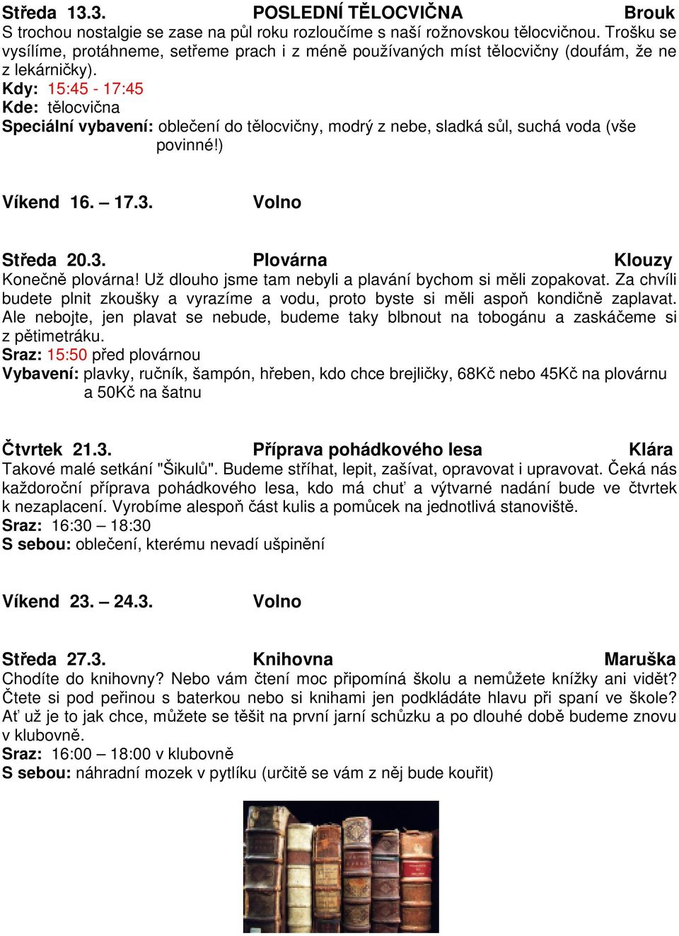 Kdy: 15:45-17:45 Kde: tělocvična Speciální vybavení: oblečení do tělocvičny, modrý z nebe, sladká sůl, suchá voda (vše povinné!) Víkend 16. 17.3. Volno Středa 20.3. Plovárna Klouzy Konečně plovárna!