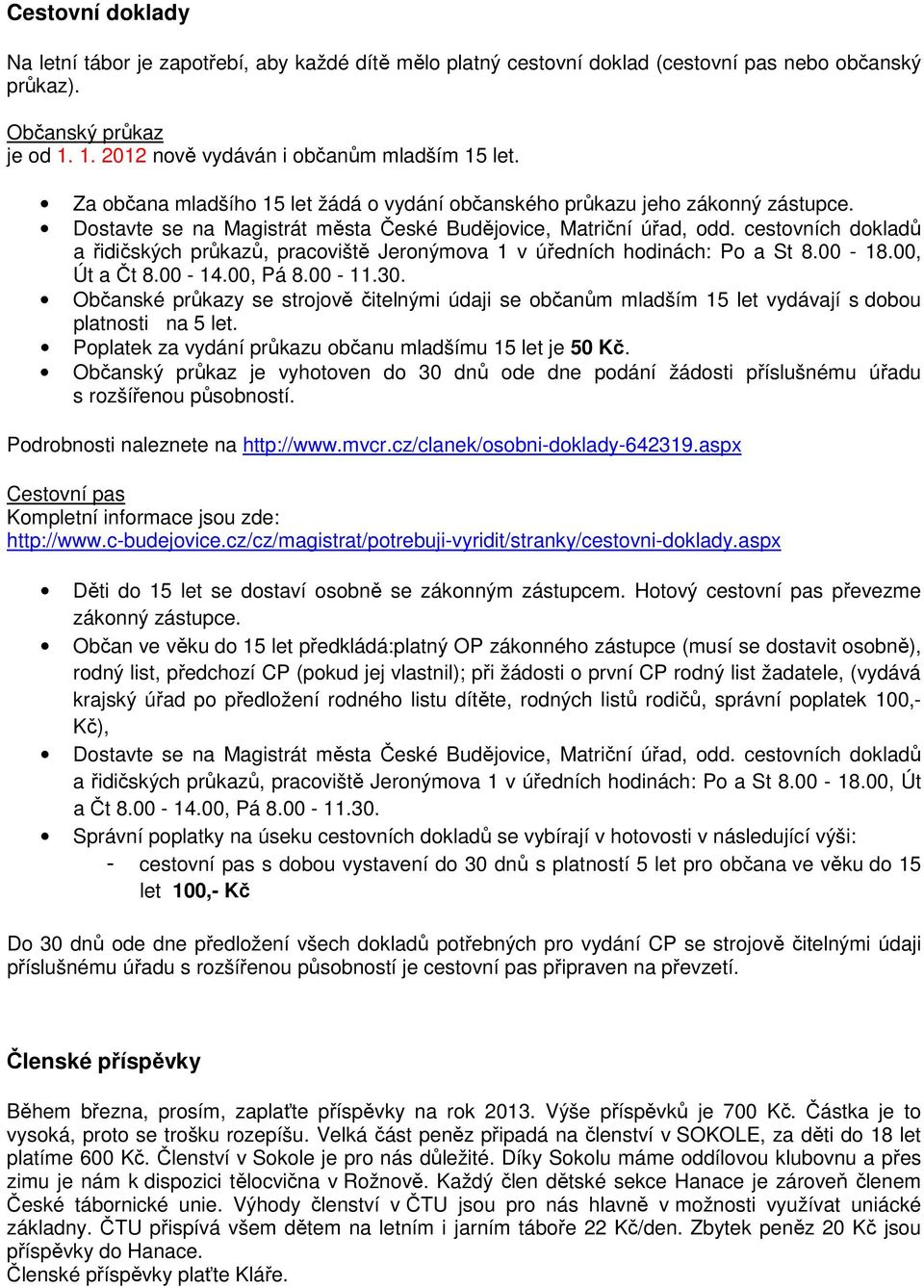 cestovních dokladů a řidičských průkazů, pracoviště Jeronýmova 1 v úředních hodinách: Po a St 8.00-18.00, Út a Čt 8.00-14.00, Pá 8.00-11.30.