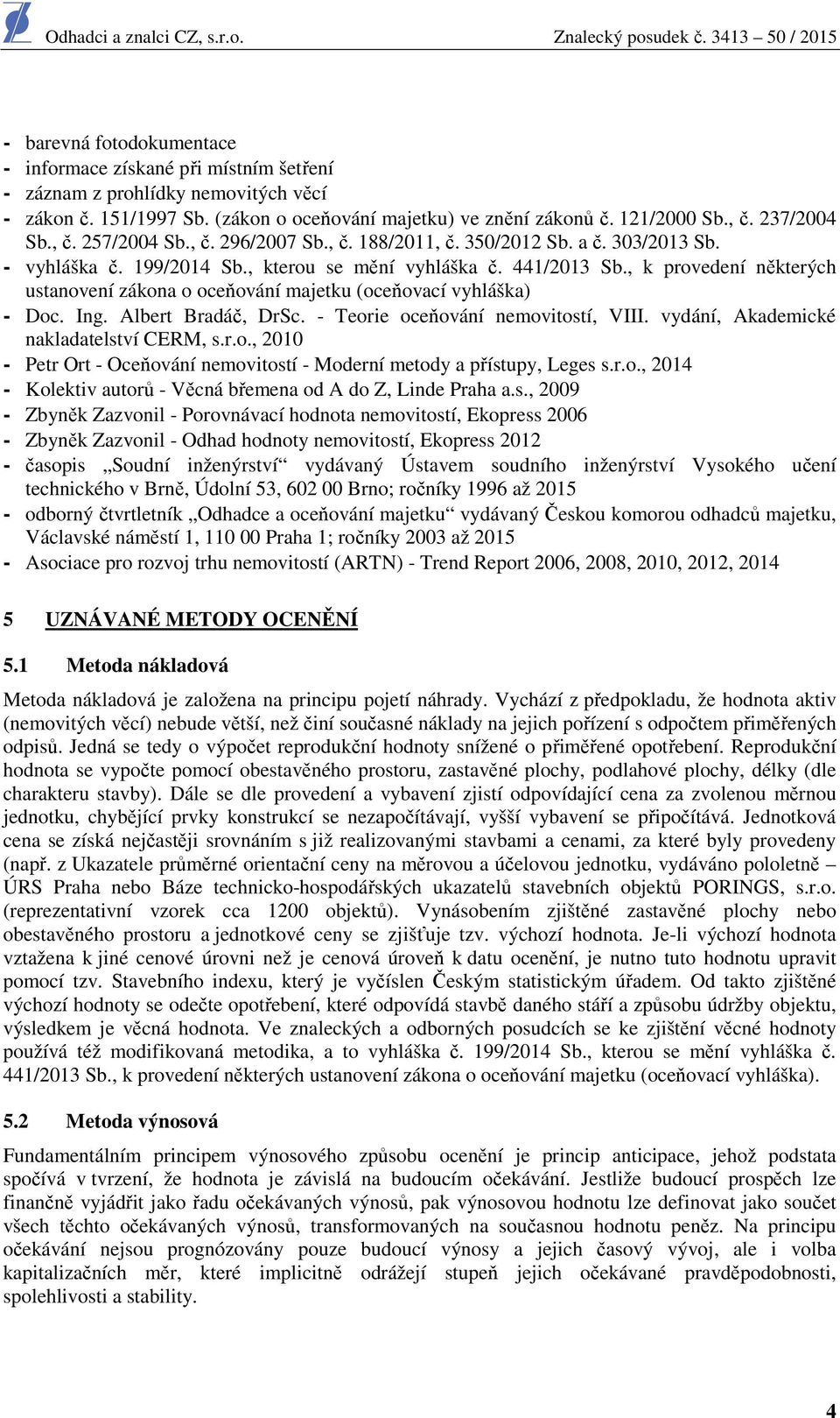 , k provedení některých ustanovení zákona o oceňování majetku (oceňovací vyhláška) - Doc. Ing. Albert Bradáč, DrSc. - Teorie oceňování nemovitostí, VIII. vydání, Akademické nakladatelství CERM, s.r.o., 2010 - Petr Ort - Oceňování nemovitostí - Moderní metody a přístupy, Leges s.