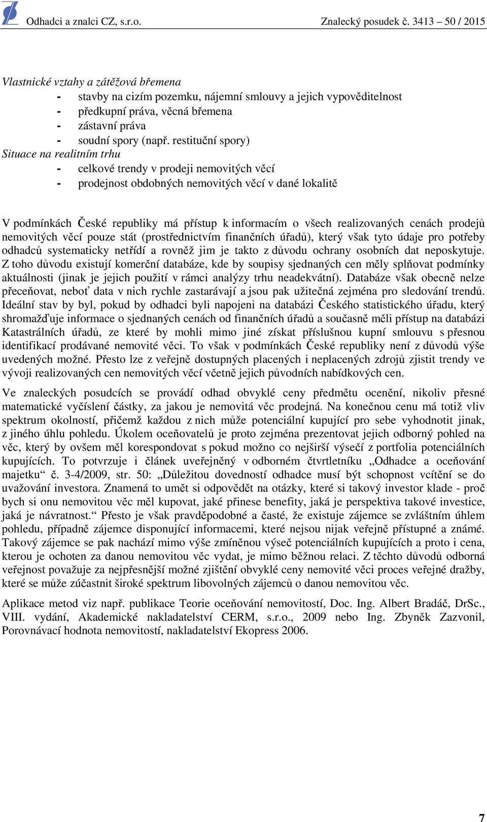 všech realizovaných cenách prodejů nemovitých věcí pouze stát (prostřednictvím finančních úřadů), který však tyto údaje pro potřeby odhadců systematicky netřídí a rovněž jim je takto z důvodu ochrany