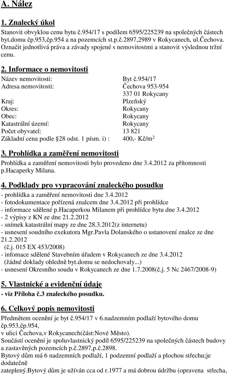 954/17 Adresa nemovitosti: Čechova 953-954 337 01 Rokycany Kraj: Plzeňský Okres: Rokycany Obec: Rokycany Katastrální území: Rokycany Počet obyvatel: 13 821 Základní cena podle 28 odst. 1 písm.