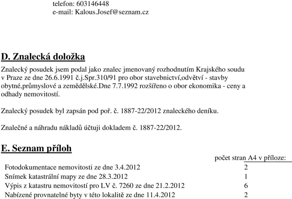 Znalecký posudek byl zapsán pod poř. č. 1887-22/2012 znaleckého deníku. Znalečné a náhradu nákladů účtuji dokladem č. 1887-22/2012. E.