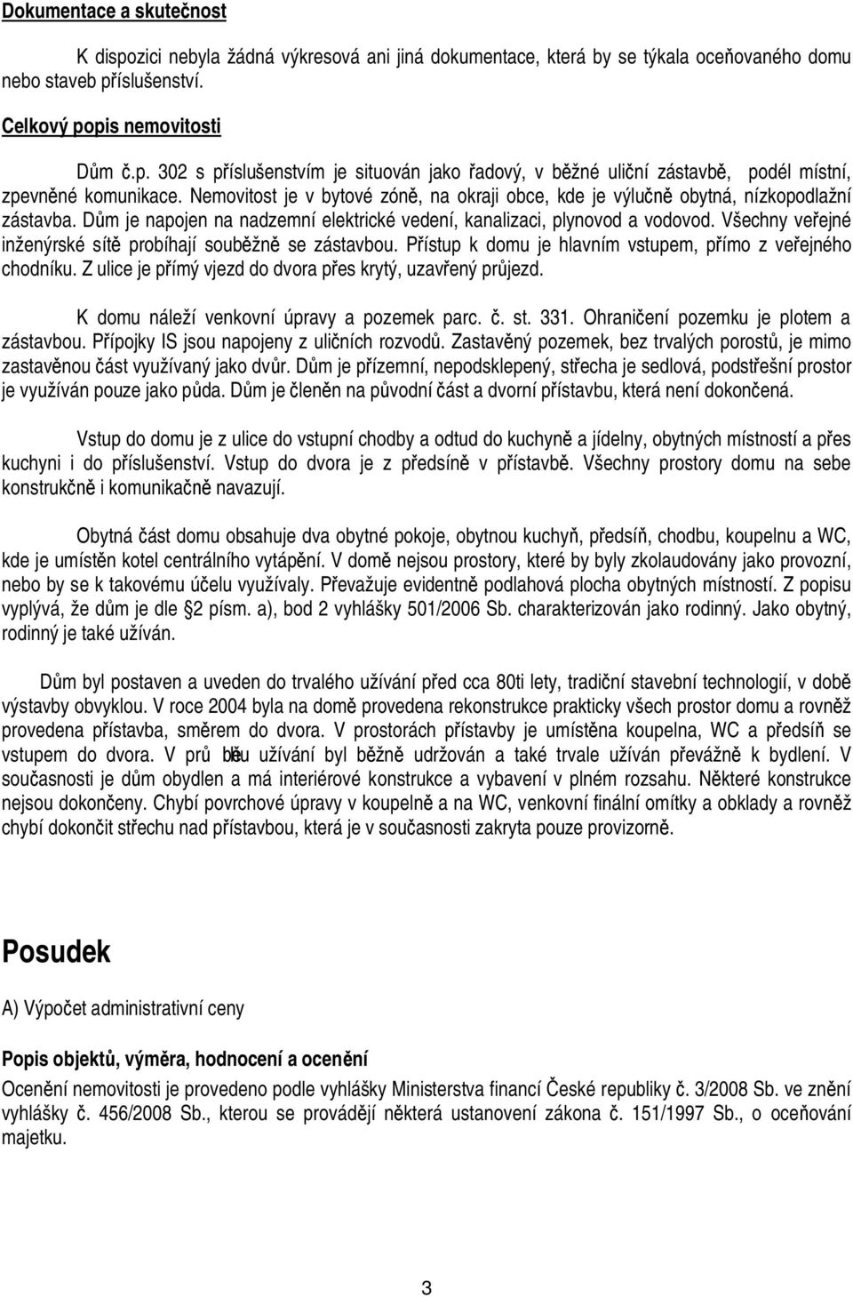 Všechny ve ejné inženýrské sít probíhají soub žn se zástavbou. P ístup k domu je hlavním vstupem, p ímo z ve ejného chodníku. Z ulice je p ímý vjezd do dvora p es krytý, uzav ený pr jezd.