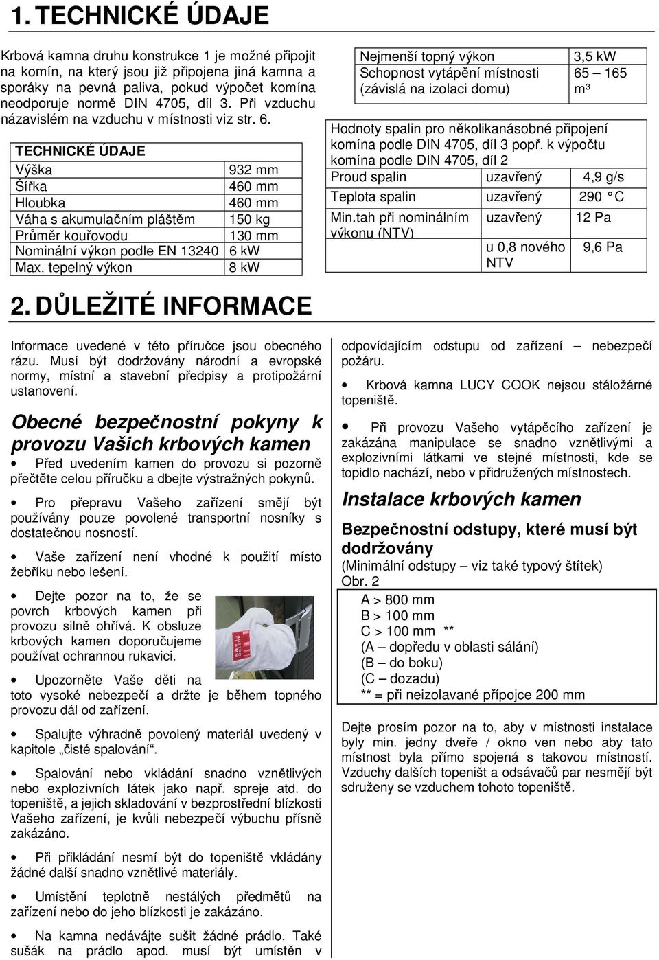 TECHNICKÉ ÚDAJE Výška 932 mm Šířka 460 mm Hloubka 460 mm Váha s akumulačním pláštěm 150 kg Průměr kouřovodu 130 mm Nominální výkon podle EN 13240 6 kw Max.