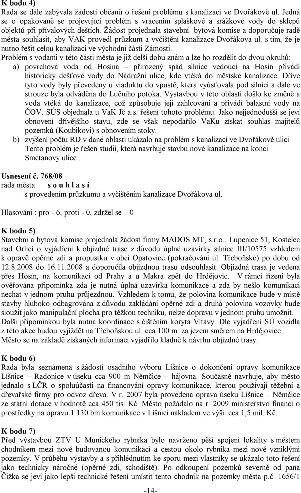 Žádost projednala stavební bytová komise a doporučuje radě města souhlasit, aby VAK provedl průzkum a vyčištění kanalizace Dvořákova ul.