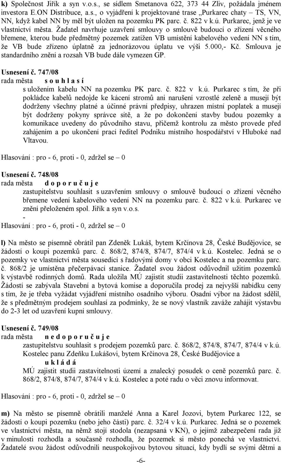 Žadatel navrhuje uzavření smlouvy o smlouvě budoucí o zřízení věcného břemene, kterou bude předmětný pozemek zatížen VB umístění kabelového vedení NN s tím, že VB bude zřízeno úplatně za jednorázovou