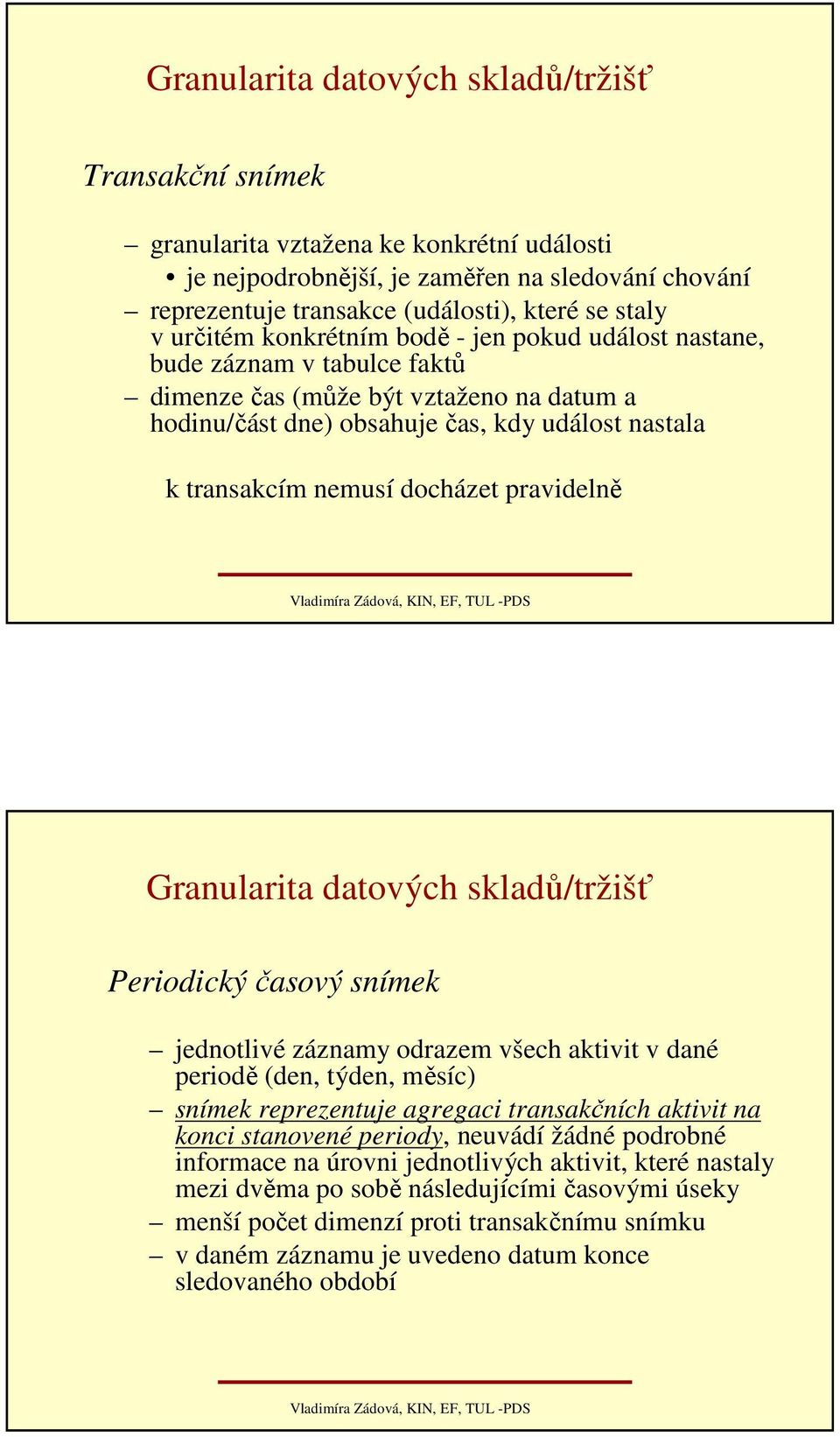 docházet pravidelně Granularita datových skladů/tržišť Periodický časový snímek jednotlivé záznamy odrazem všech aktivit v dané periodě (den, týden, měsíc) snímek reprezentuje agregaci transakčních