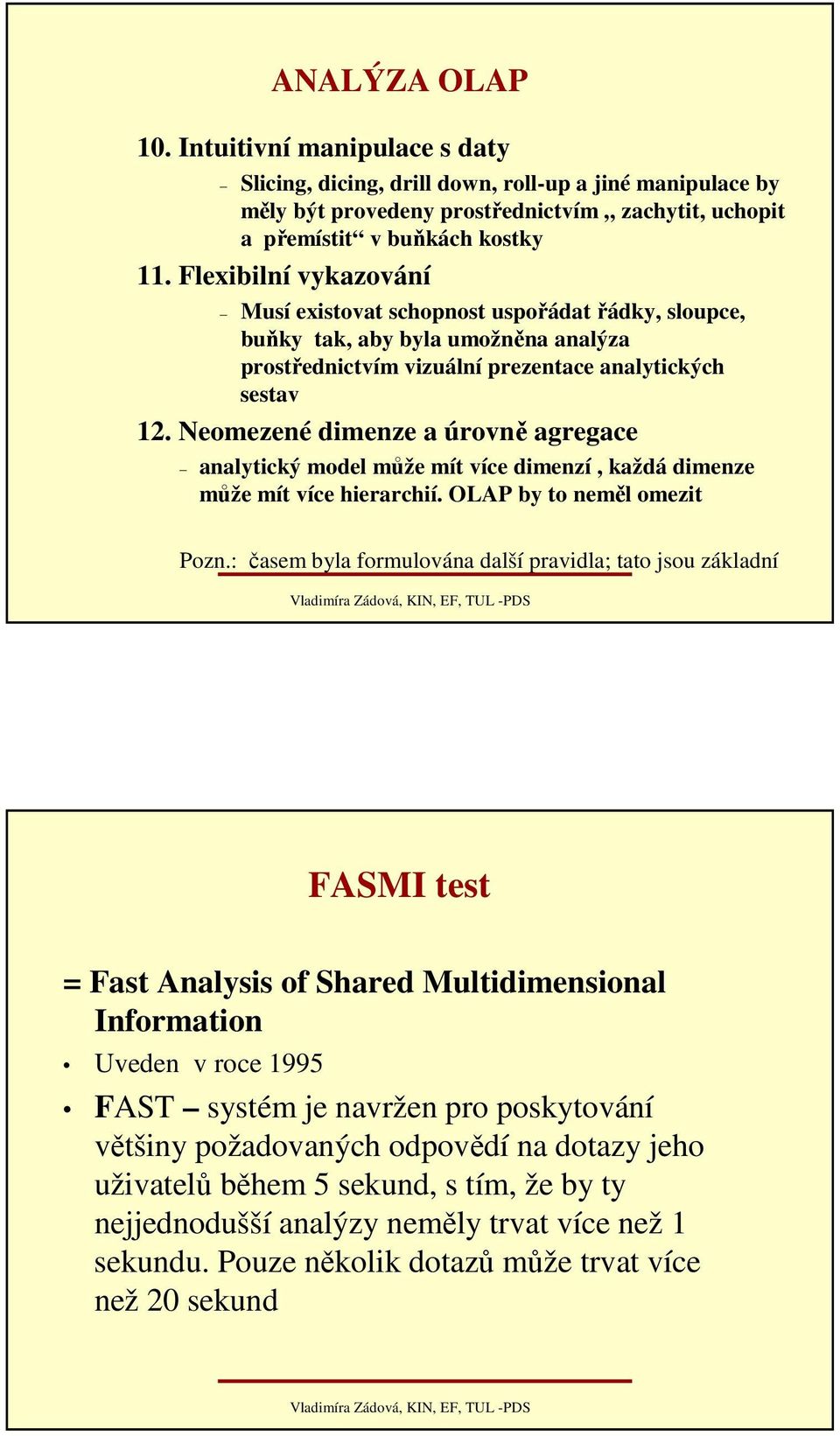 Neomezené dimenze a úrovně agregace analytický model může mít více dimenzí, každá dimenze může mít více hierarchií. OLAP by to neměl omezit Pozn.