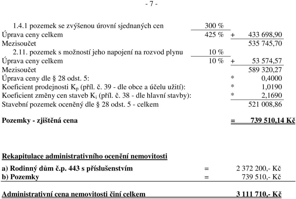 5: * 0,4000 Koeficient prodejnosti K p (příl. č. 39 - dle obce a účelu užití): * 1,0190 Koeficient změny cen staveb K i (příl. č. 38 - dle hlavní stavby): * 2,1690 Stavební pozemek oceněný dle 28 odst.