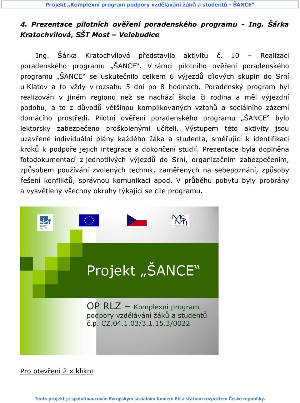 Poradenský program byl realizován v jiném regionu než se nachází škola či rodina a měl výjezdní podobu, a to z důvodů většinou komplikovaných vztahů a sociálního zázemí domácího prostředí.