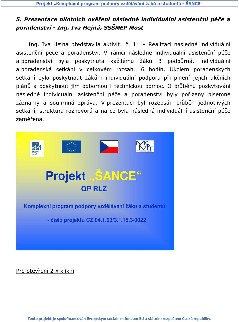 V rámci následné individuální asistenční péče a poradenství byla poskytnuta každému žáku 3 podpůrná, individuální a poradenská setkání v celkovém rozsahu 6 hodin.