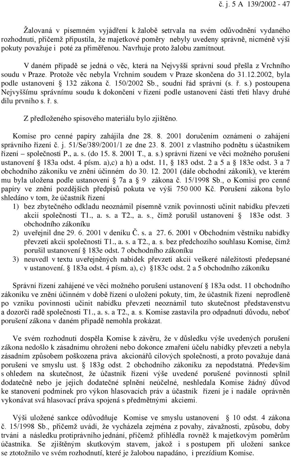 Protože věc nebyla Vrchním soudem v Praze skončena do 31.12.2002, byla podle ustanovení 132 zákona č. 150/2002 Sb., soudní řád správní (s. ř. s.) postoupena Nejvyššímu správnímu soudu k dokončení v řízení podle ustanovení části třetí hlavy druhé dílu prvního s.