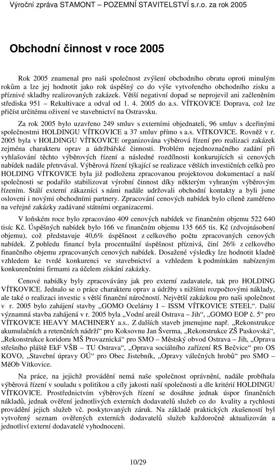 Za rok 2005 bylo uzavřeno 249 smluv s externími objednateli, 96 smluv s dceřinými společnostmi HOLDINGU VÍTKOVICE a 37 smluv přímo s a.s. VÍTKOVICE. Rovněž v r.