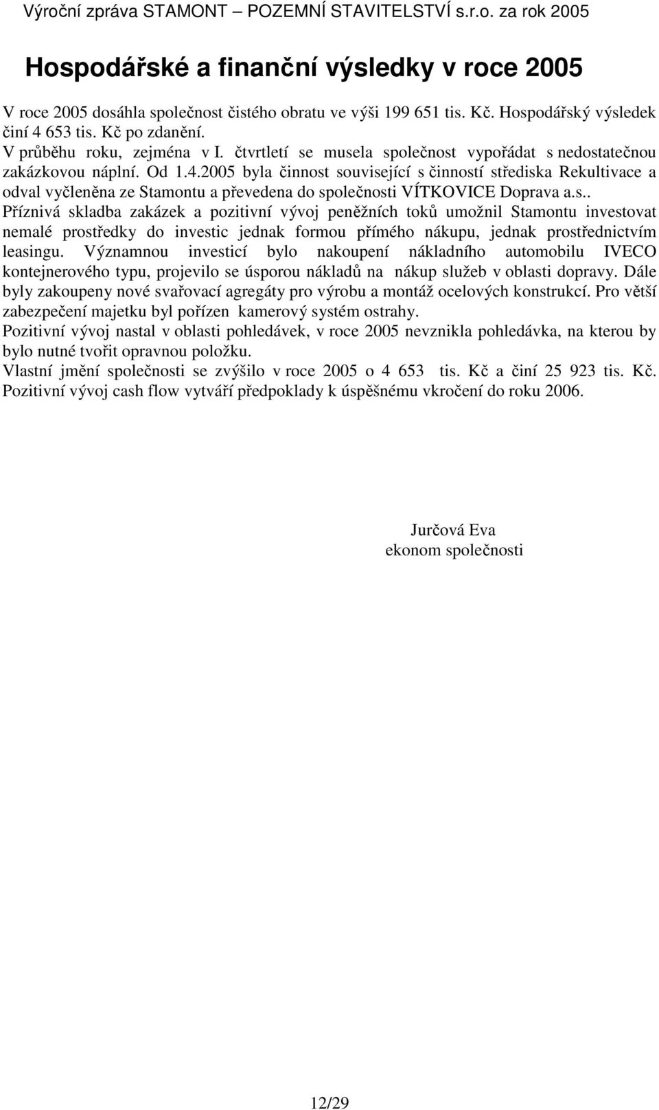 2005 byla činnost související s činností střediska Rekultivace a odval vyčleněna ze Stamontu a převedena do společnosti VÍTKOVICE Doprava a.s.. Příznivá skladba zakázek a pozitivní vývoj peněžních toků umožnil Stamontu investovat nemalé prostředky do investic jednak formou přímého nákupu, jednak prostřednictvím leasingu.