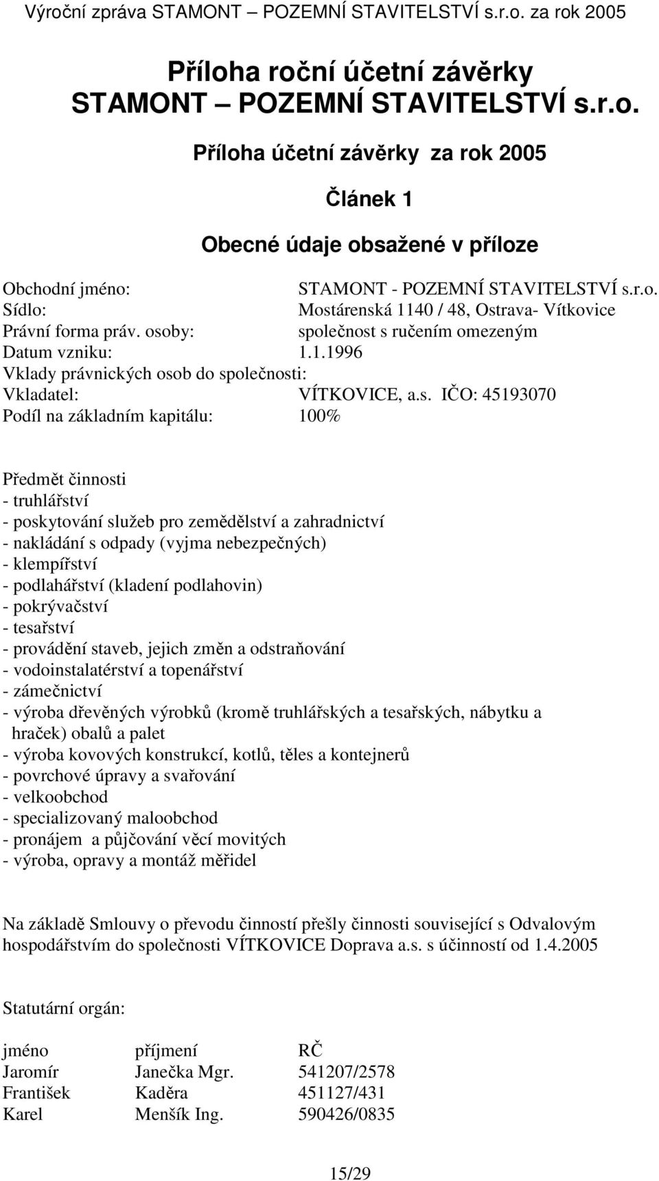 truhlářství - poskytování služeb pro zemědělství a zahradnictví - nakládání s odpady (vyjma nebezpečných) - klempířství - podlahářství (kladení podlahovin) - pokrývačství - tesařství - provádění