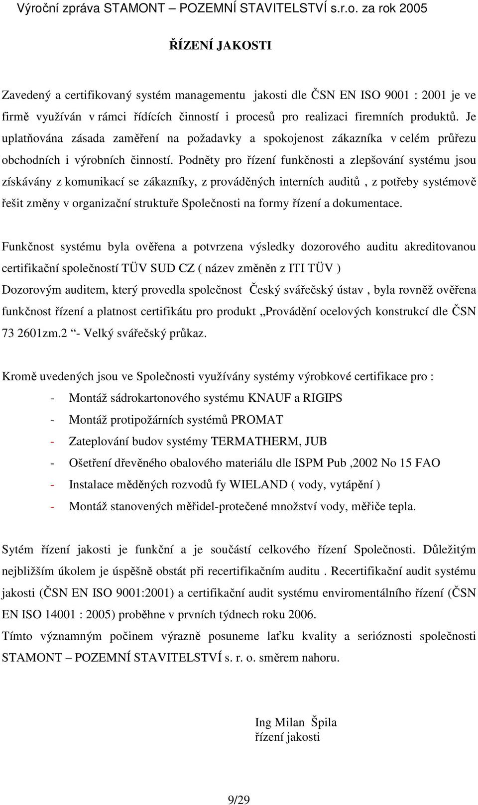 Podněty pro řízení funkčnosti a zlepšování systému jsou získávány z komunikací se zákazníky, z prováděných interních auditů, z potřeby systémově řešit změny v organizační struktuře Společnosti na