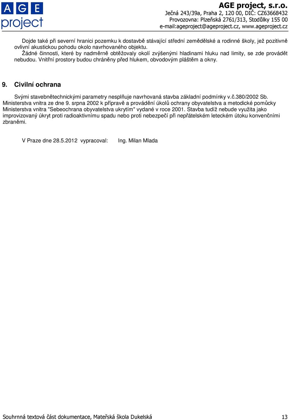 Civilní ochrana Svými stavebnětechnickými parametry nesplňuje navrhovaná stavba základní podmínky v.č.380/2002 Sb. Ministerstva vnitra ze dne 9.