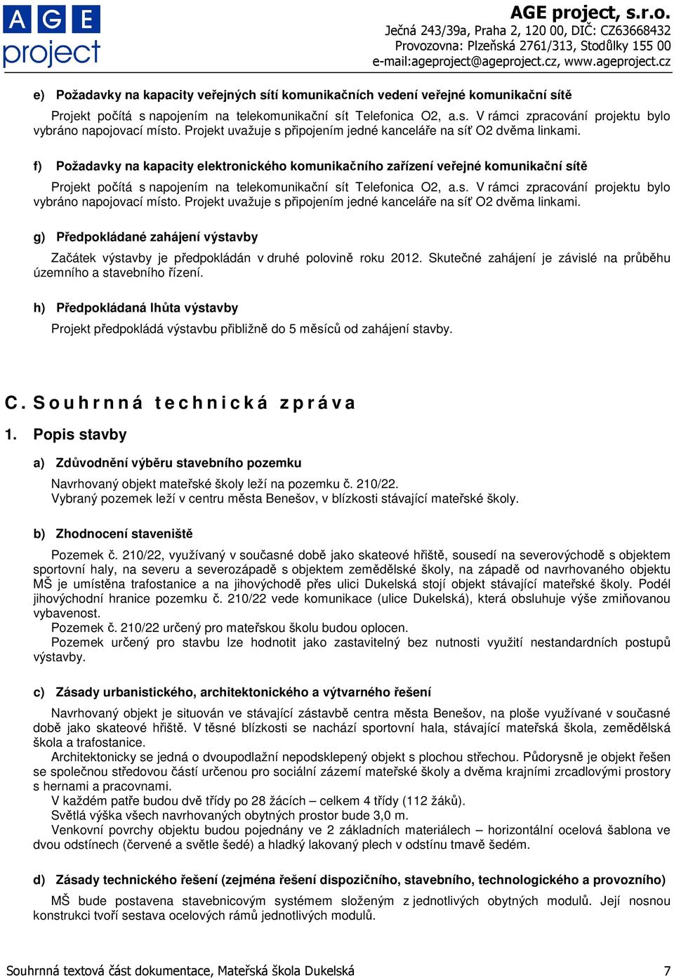 f) Požadavky na kapacity elektronického komunikačního zařízení veřejné komunikační sítě Projekt počítá s napojením na telekomunikační sít Telefonica O2, a.s. V rámci zpracování projektu bylo vybráno napojovací místo.