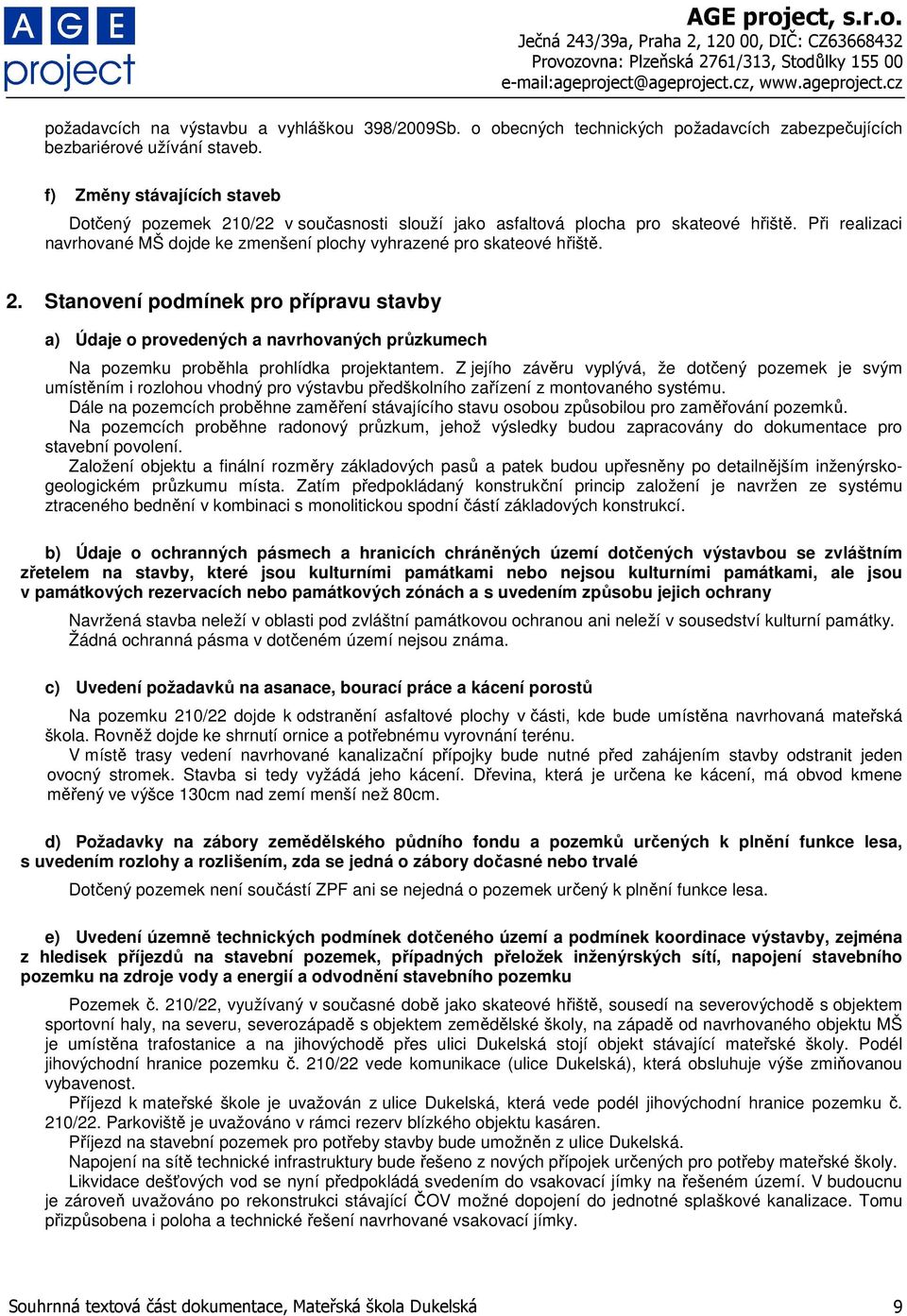 2. Stanovení podmínek pro přípravu stavby a) Údaje o provedených a navrhovaných průzkumech Na pozemku proběhla prohlídka projektantem.