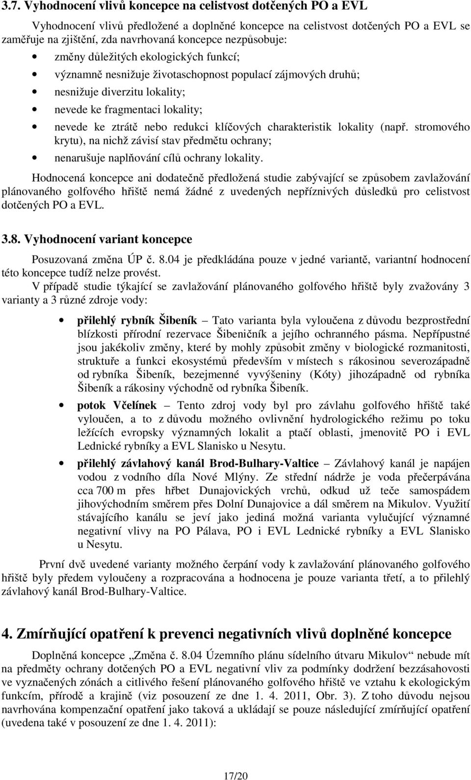 redukci klíčových charakteristik lokality (např. stromového krytu), na nichž závisí stav předmětu ochrany; nenarušuje naplňování cílů ochrany lokality.