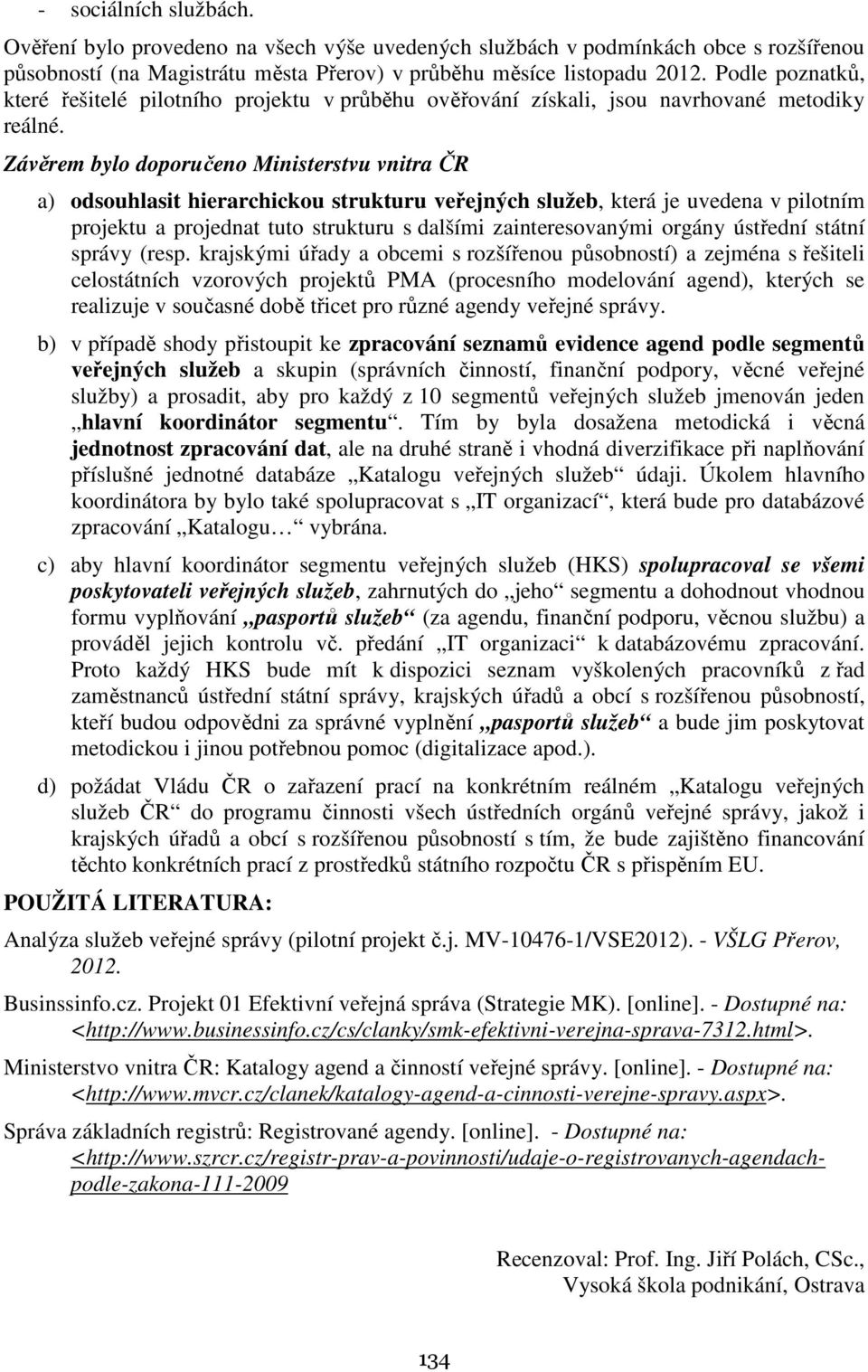 která je uvedena v pilotním projektu a projednat tuto strukturu s dalšími zainteresovanými orgány ústřední státní správy (resp krajskými úřady a obcemi s rozšířenou působností) a zejména s řešiteli