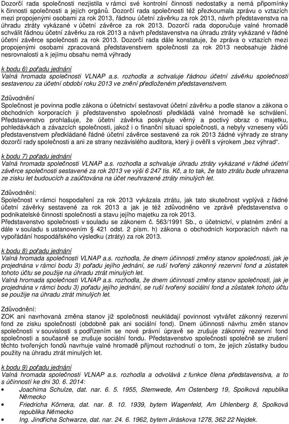 rok 2013. Dozorčí rada doporučuje valné hromadě schválit řádnou účetní závěrku za rok 2013 a návrh představenstva na úhradu ztráty vykázané v řádné účetní závěrce společnosti za rok 2013.