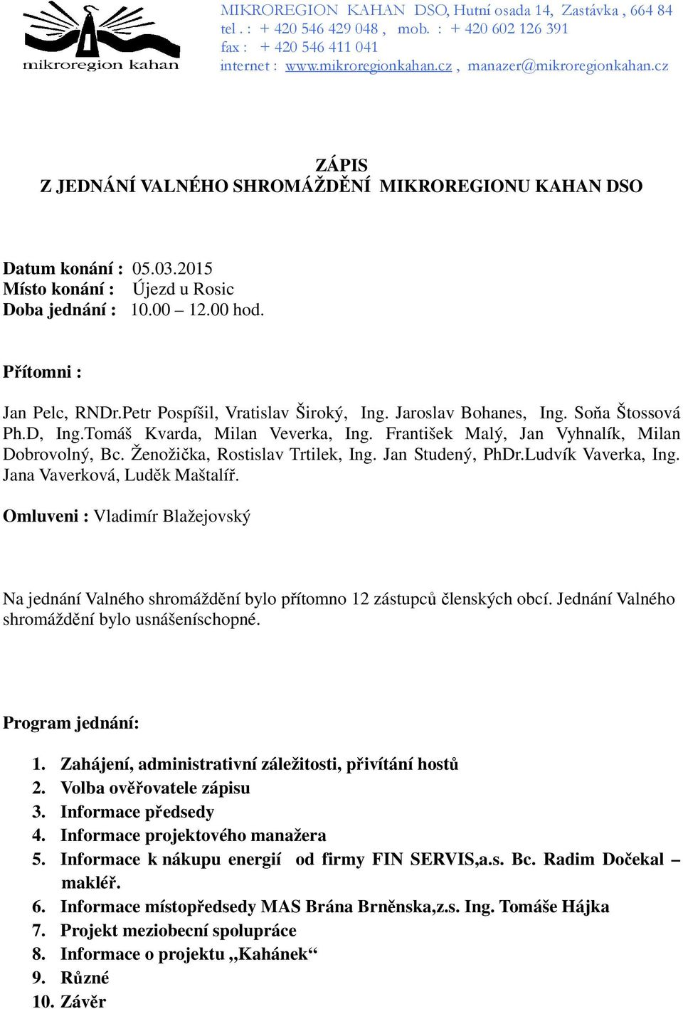 Petr Pospíšil, Vratislav Široký, Ing. Jaroslav Bohanes, Ing. Soňa Štossová Ph.D, Ing.Tomáš Kvarda, Milan Veverka, Ing. František Malý, Jan Vyhnalík, Milan Dobrovolný, Bc.