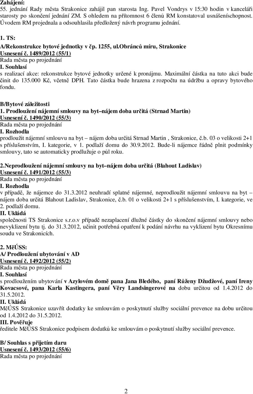 obránců míru, Strakonice Usnesení č. 1489/2012 (55/1) s realizací akce: rekonstrukce bytové jednotky určené k pronájmu. Maximální částka na tuto akci bude činit do 135.000 Kč, včetně DPH.