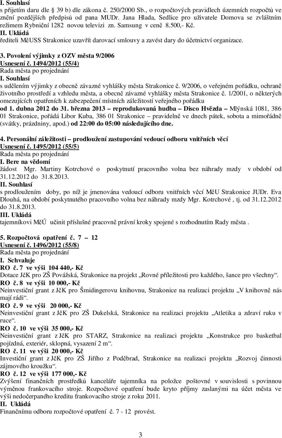 Ukládá řediteli MěUSS Strakonice uzavřít darovací smlouvy a zavést dary do účetnictví organizace. 3. Povolení výjimky z OZV města 9/2006 Usnesení č.