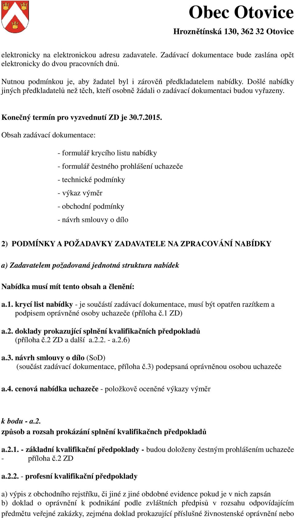 Obsah zadávací dokumentace: - formulář krycího listu nabídky - formulář čestného prohlášení uchazeče - technické podmínky - výkaz výměr - obchodní podmínky - návrh smlouvy o dílo 2) PODMÍNKY A