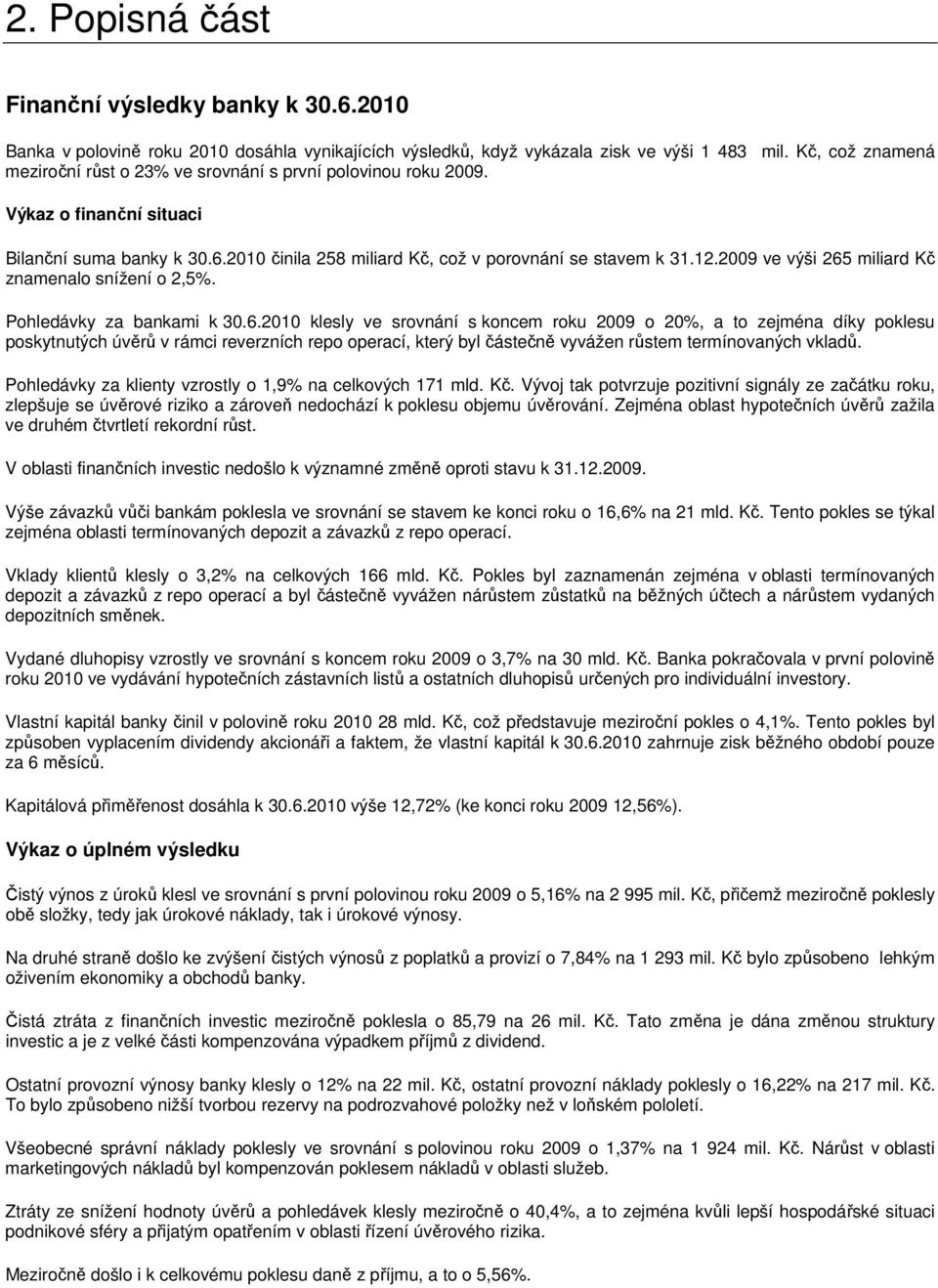 2009 ve výši 265 miliard Kč znamenalo snížení o 2,5%. Pohledávky za bankami k 30.6.2010 klesly ve srovnání s koncem roku 2009 o 20%, a to zejména díky poklesu poskytnutých úvěrů v rámci reverzních repo operací, který byl částečně vyvážen růstem termínovaných vkladů.