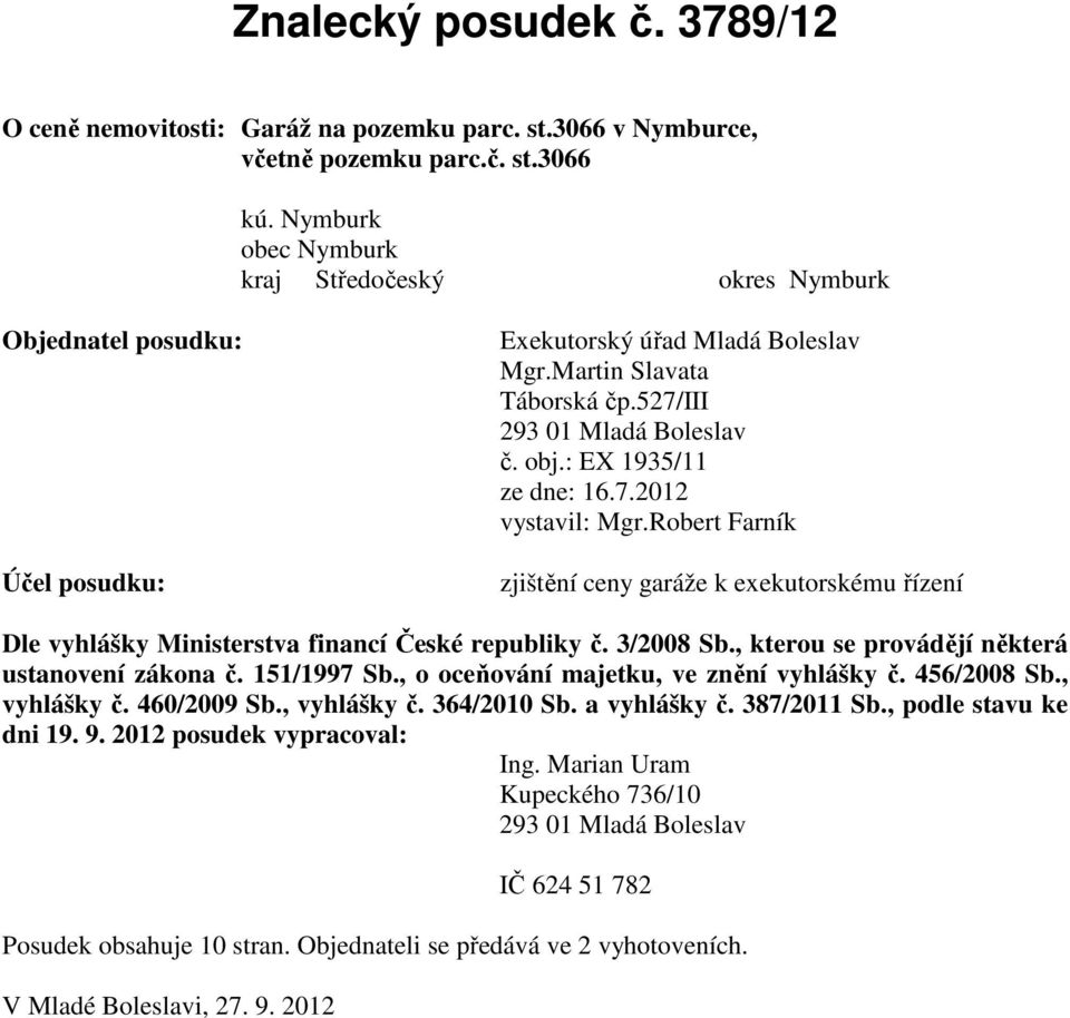 : EX 1935/11 ze dne: 16.7.2012 vystavil: Mgr.Robert Farník zjištění ceny garáže k exekutorskému řízení Dle vyhlášky Ministerstva financí České republiky č. 3/2008 Sb.