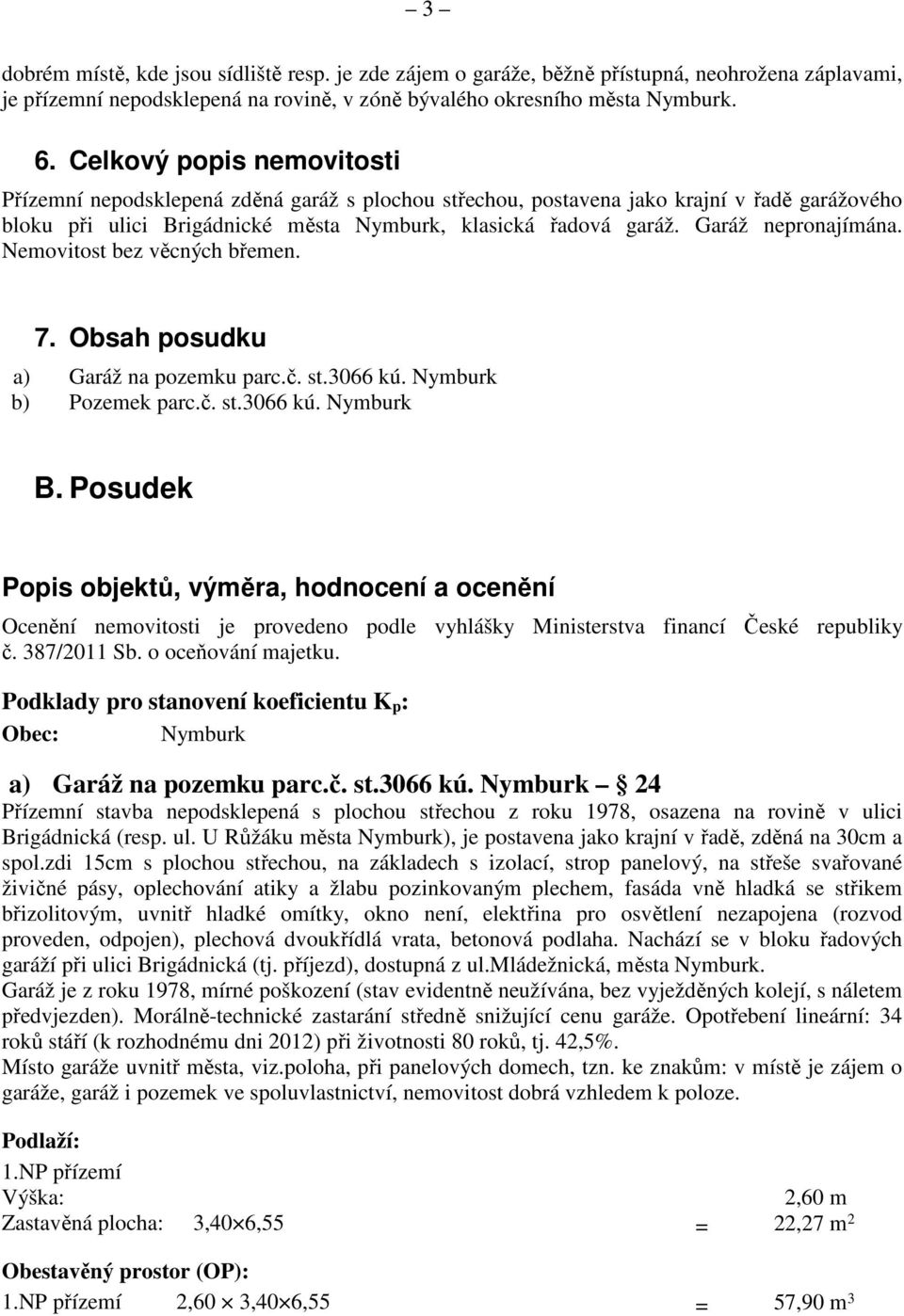 Garáž nepronajímána. Nemovitost bez věcných břemen. 7. Obsah posudku a) Garáž na pozemku parc.č. st.3066 kú. Nymburk b) Pozemek parc.č. st.3066 kú. Nymburk B.