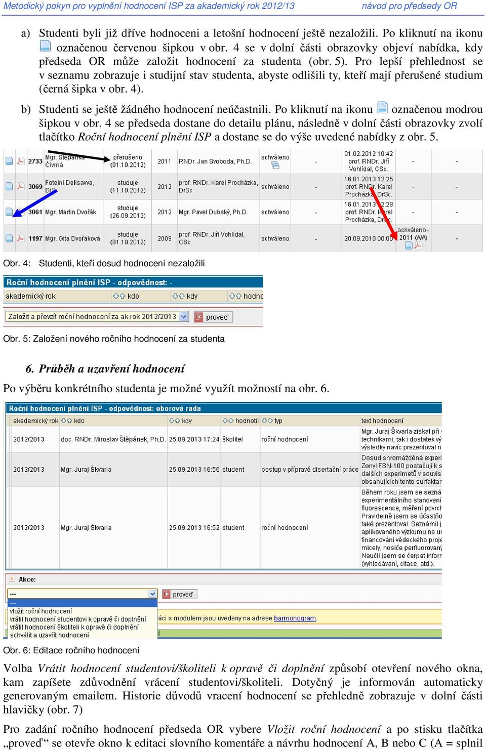 Pro lepší přehlednost se v seznamu zobrazuje i studijní stav studenta, abyste odlišili ty, kteří mají přerušené studium (černá šipka v obr. 4). b) Studenti se ještě žádného hodnocení neúčastnili.