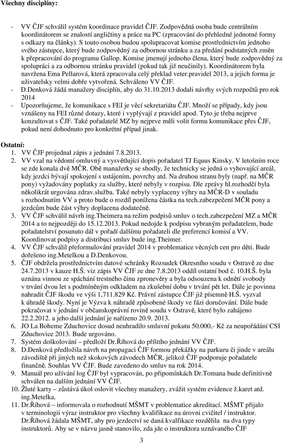 S touto osobou budou spolupracovat komise prostřednictvím jednoho svého zástupce, který bude zodpovědný za odbornou stránku a za předání podstatných změn k přepracování do programu Gallop.