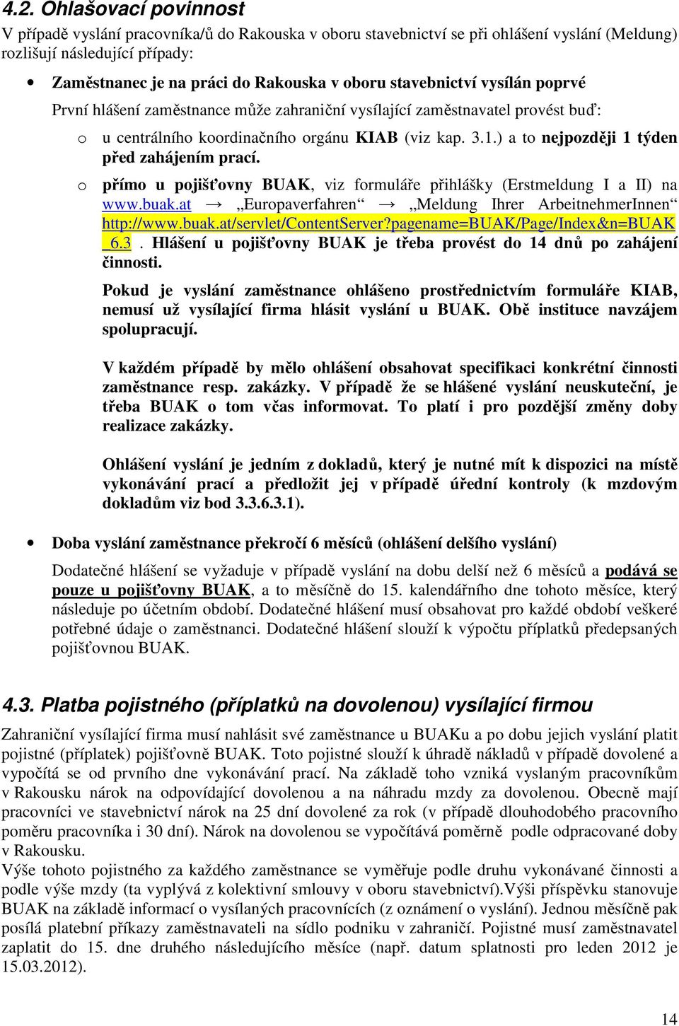 ) a to jpozději 1 týden před zahájením prací. o přímo u pojišťovny BUAK, viz formuláře přihlášky (Erstmeldung I a II) na www.buak.at Europaverfahren Meldung Ihrer ArbeithmerInn http://www.buak.at/servlet/contentserver?