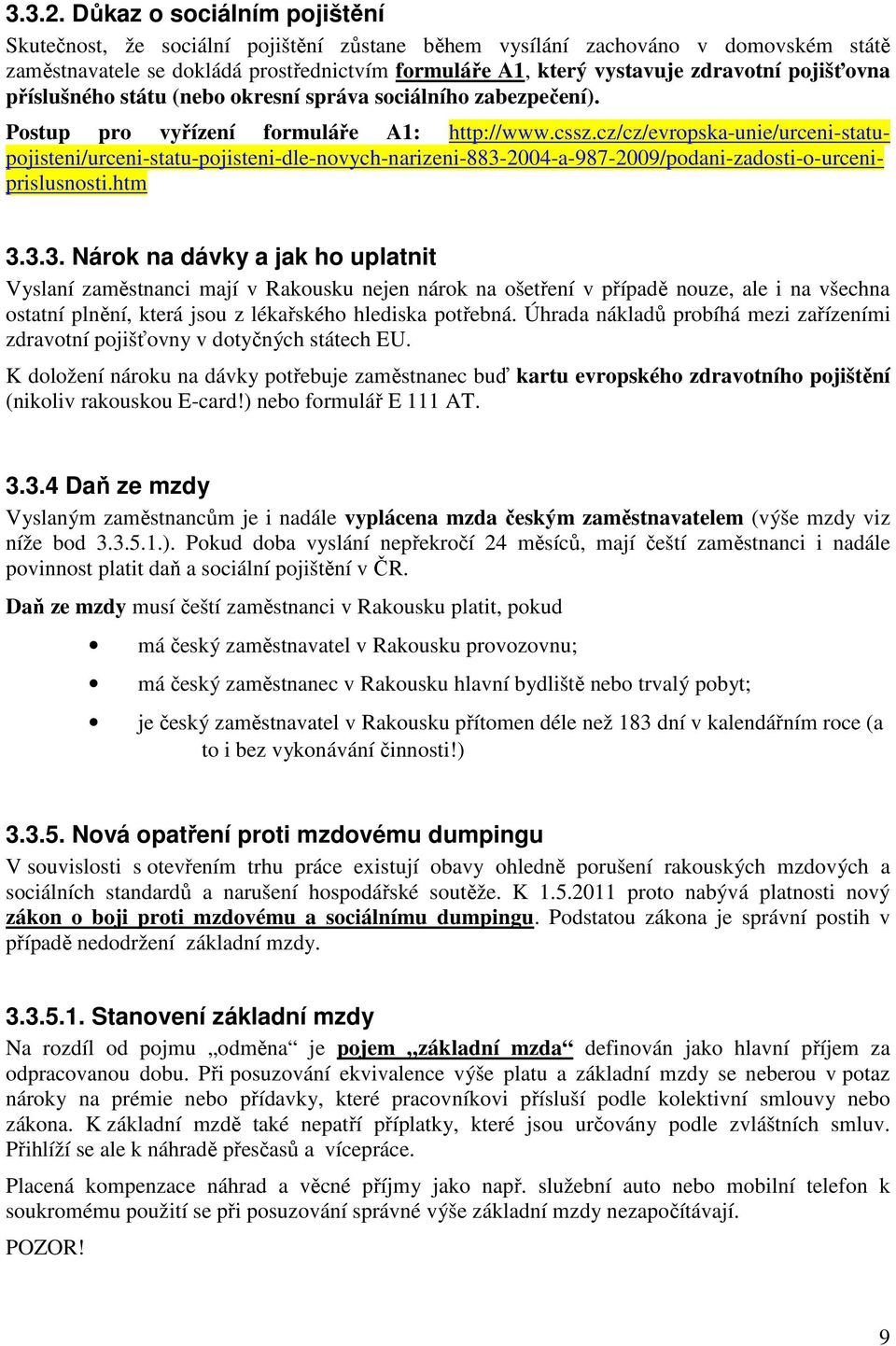 pojišťovna příslušného státu (bo okresní správa sociálního zabezpečení). Postup pro vyřízení formuláře A1: http://www.cssz.