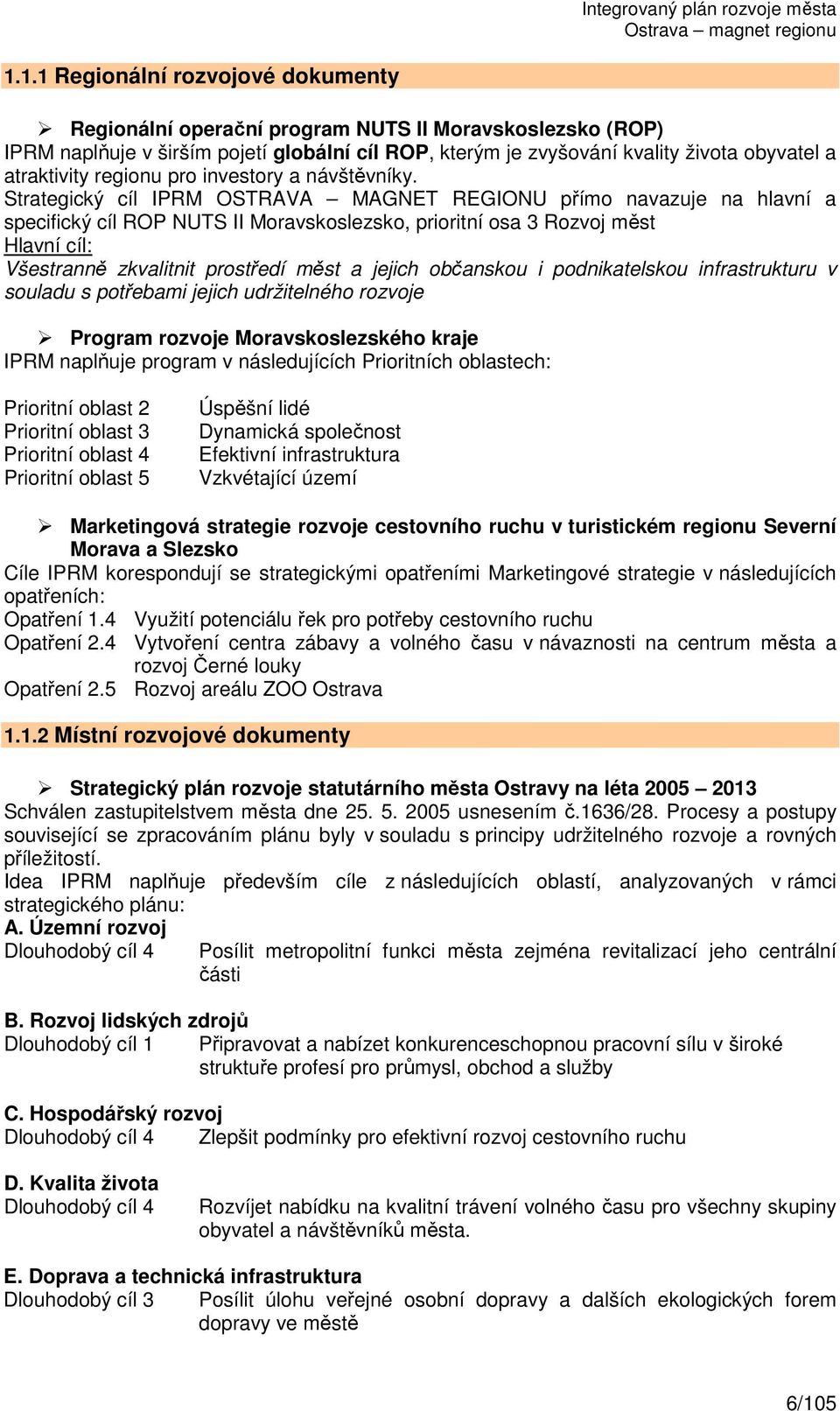 Strategický cíl IPRM OSTRAVA MAGNET REGIONU přímo navazuje na hlavní a specifický cíl ROP NUTS II Moravskoslezsko, prioritní osa 3 Rozvoj měst Hlavní cíl: Všestranně zkvalitnit prostředí měst a