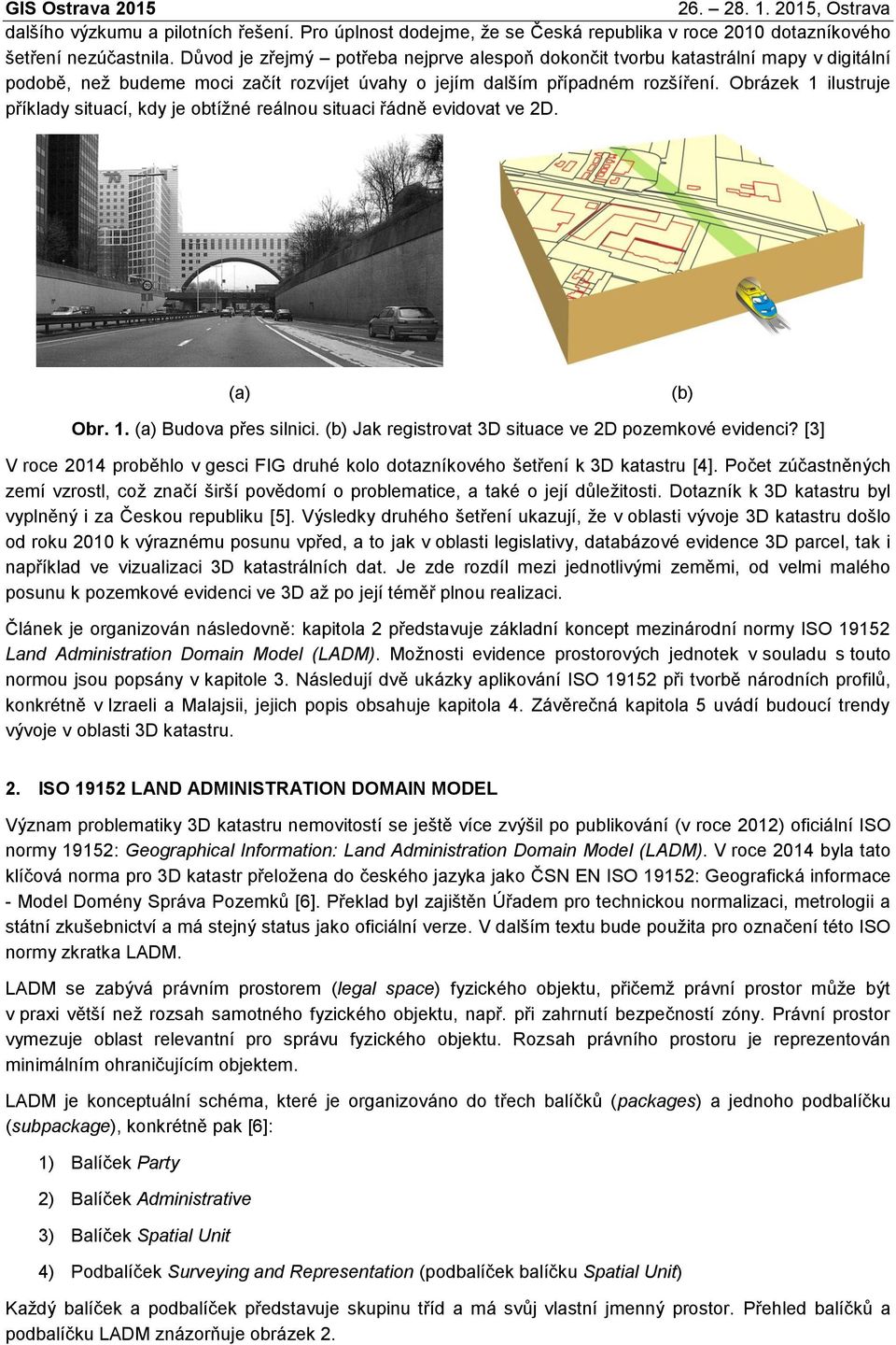 Obrázek 1 ilustruje příklady situací, kdy je obtížné reálnou situaci řádně evidovat ve 2D. (a) (b) Obr. 1. (a) Budova přes silnici. (b) Jak registrovat 3D situace ve 2D pozemkové evidenci?