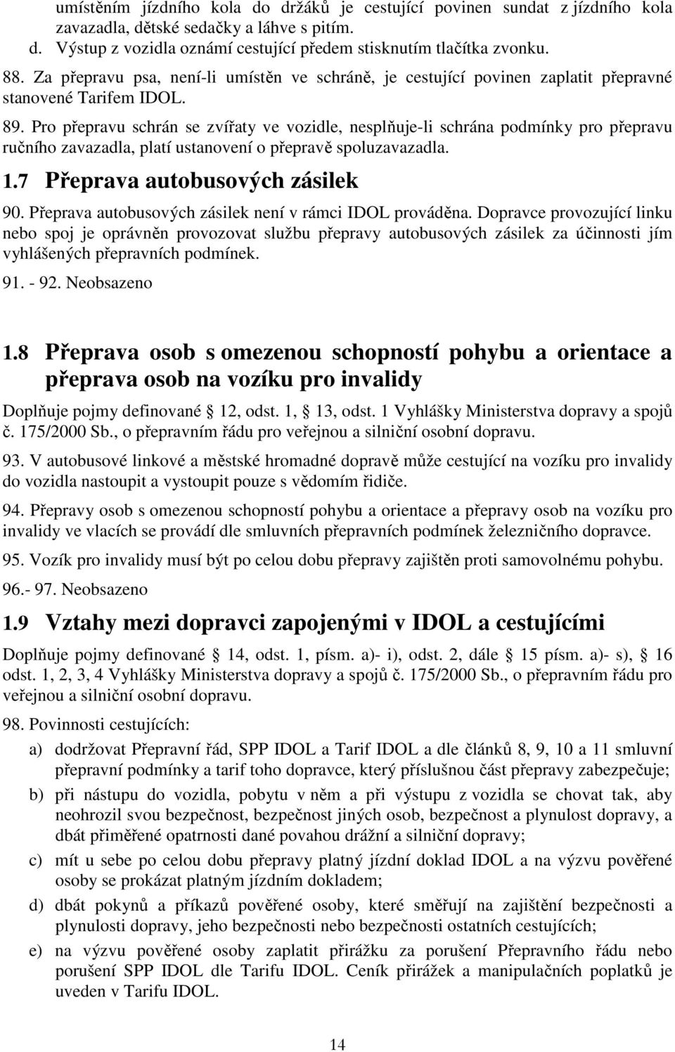 Pro přepravu schrán se zvířaty ve vozidle, nesplňuje-li schrána podmínky pro přepravu ručního zavazadla, platí ustanovení o přepravě spoluzavazadla. 1.7 Přeprava autobusových zásilek 90.