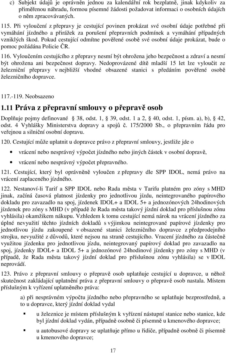 Pokud cestující odmítne pověřené osobě své osobní údaje prokázat, bude o pomoc požádána Policie ČR. 116.