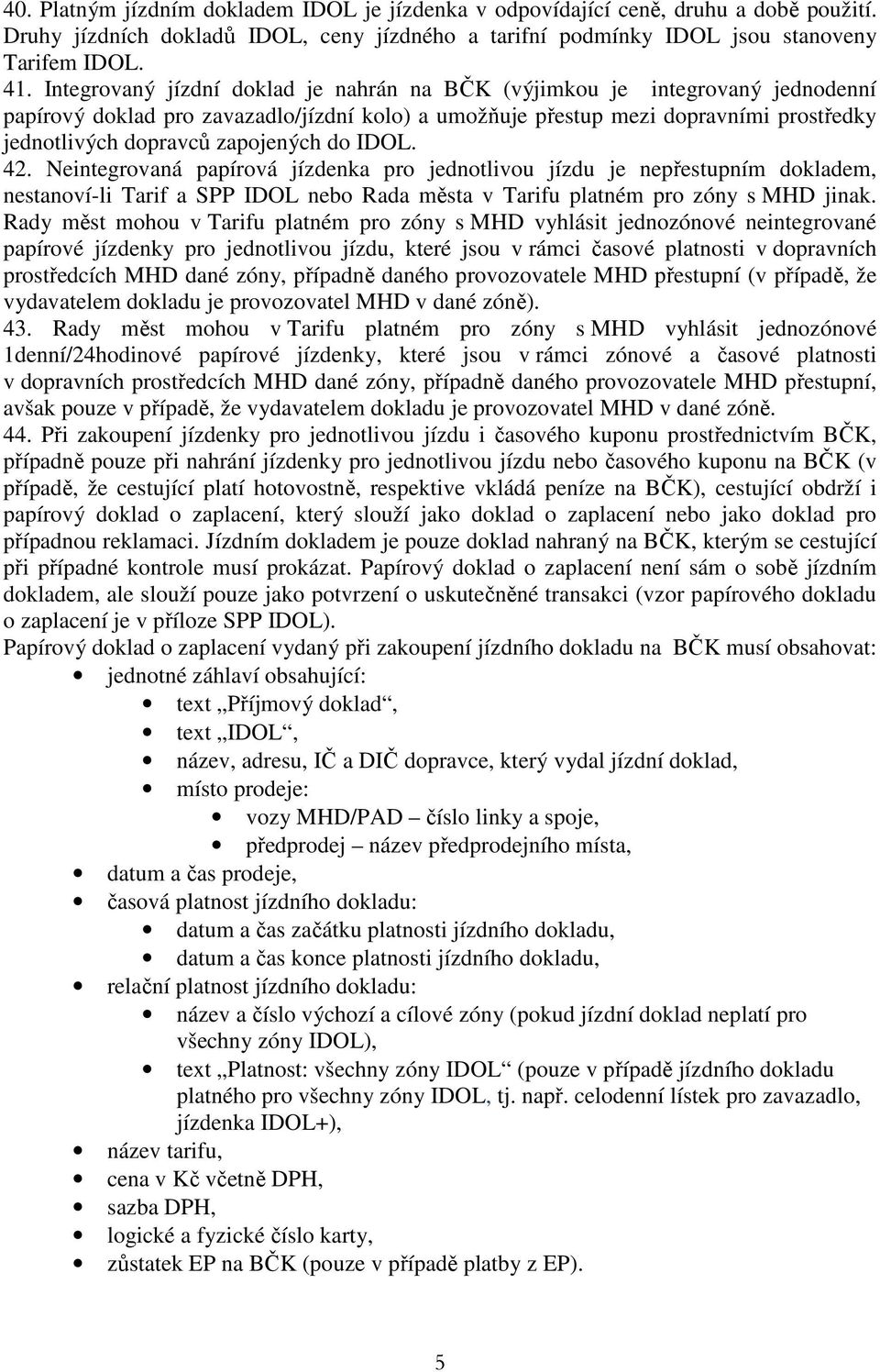 zapojených do IDOL. 42. Neintegrovaná papírová jízdenka pro jednotlivou jízdu je nepřestupním dokladem, nestanoví-li Tarif a SPP IDOL nebo Rada města v Tarifu platném pro zóny s MHD jinak.