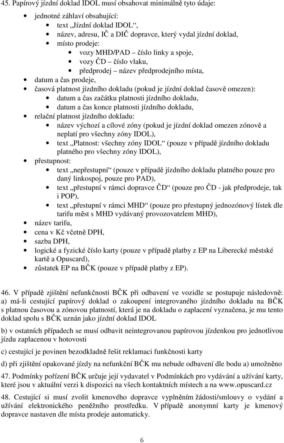 začátku platnosti jízdního dokladu, datum a čas konce platnosti jízdního dokladu, relační platnost jízdního dokladu: název výchozí a cílové zóny (pokud je jízdní doklad omezen zónově a neplatí pro