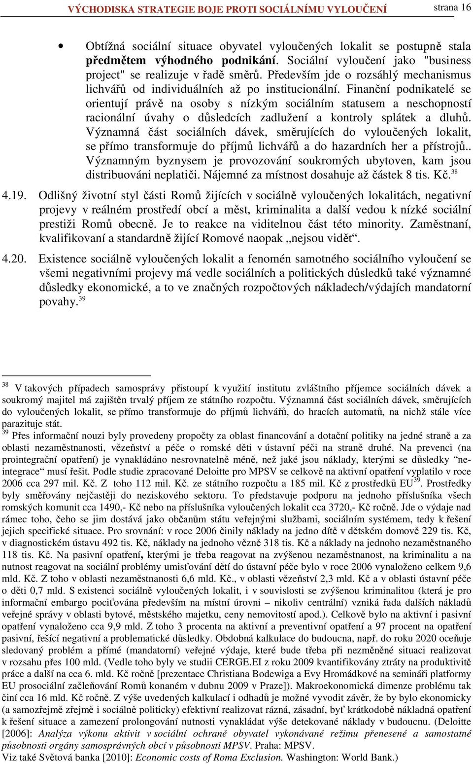 Finanční podnikatelé se orientují právě na osoby s nízkým sociálním statusem a neschopností racionální úvahy o důsledcích zadlužení a kontroly splátek a dluhů.