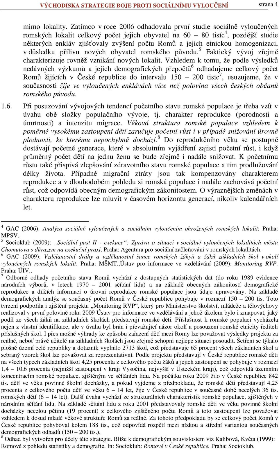 jejich etnickou homogenizaci, v důsledku přílivu nových obyvatel romského původu. 5 Faktický vývoj zřejmě charakterizuje rovněž vznikání nových lokalit.