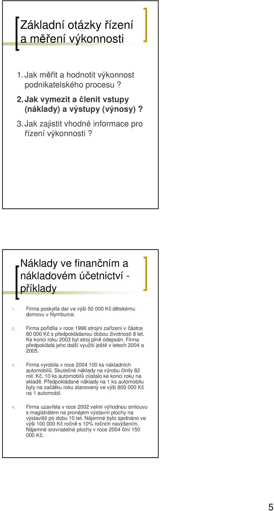 Firma pořídila v roce 1996 strojní zařízení v částce 80 000 Kč s předpokládanou dobou životnosti 8 let. Ke konci roku 2003 byl stroj plně odepsán.