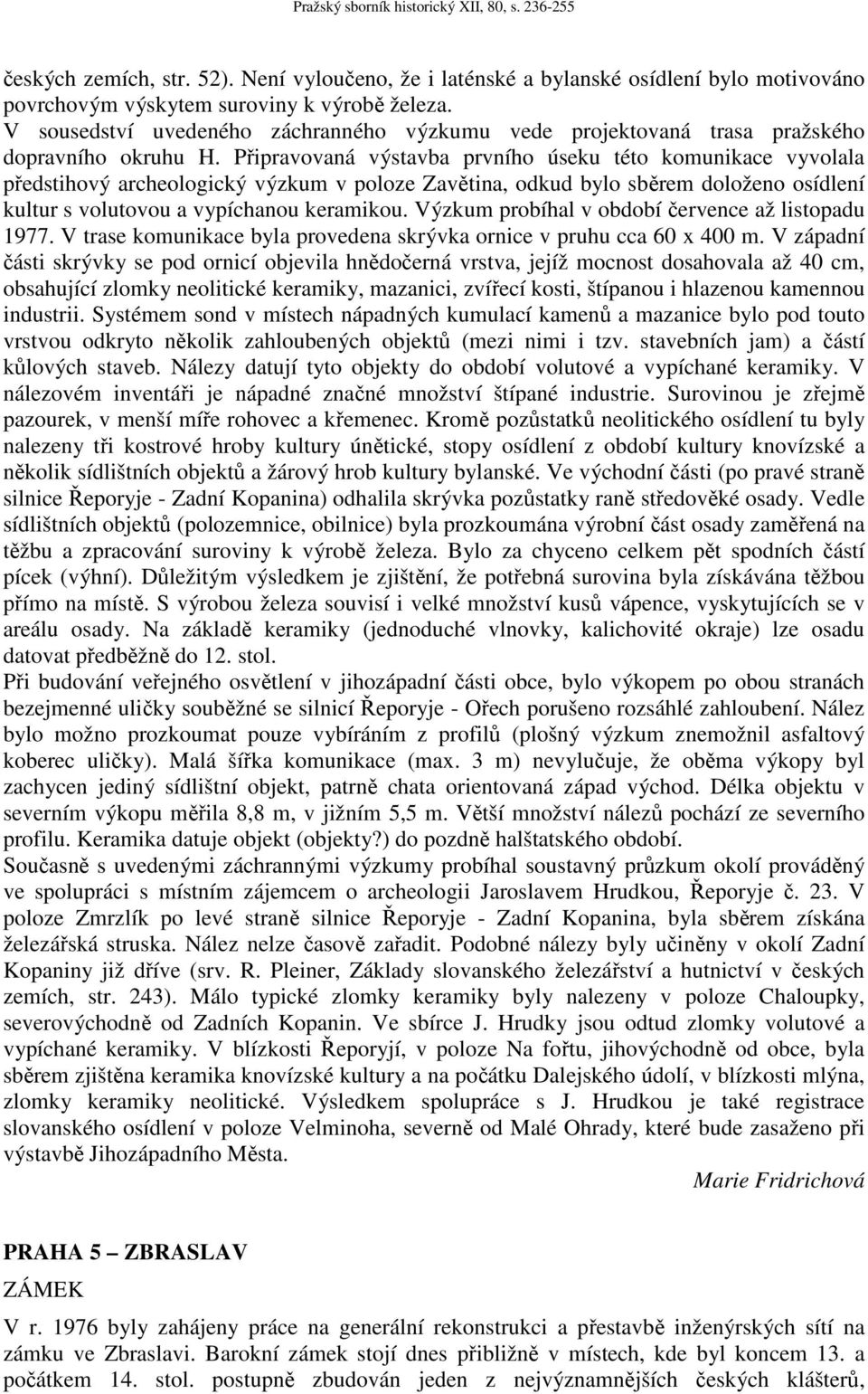 Připravovaná výstavba prvního úseku této komunikace vyvolala předstihový archeologický výzkum v poloze Zavětina, odkud bylo sběrem doloženo osídlení kultur s volutovou a vypíchanou keramikou.