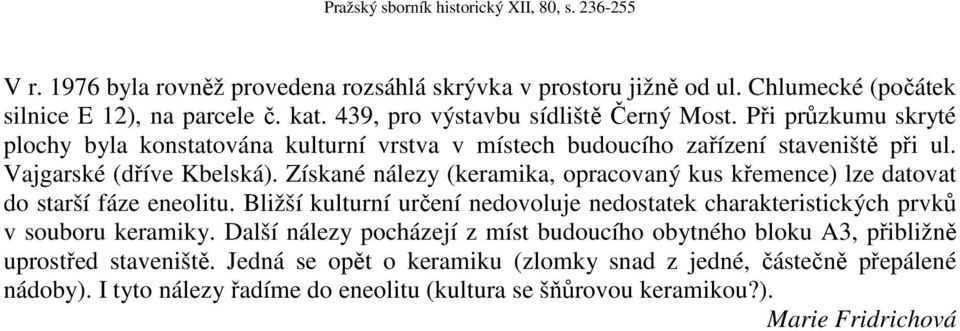 Získané nálezy (keramika, opracovaný kus křemence) lze datovat do starší fáze eneolitu. Bližší kulturní určení nedovoluje nedostatek charakteristických prvků v souboru keramiky.